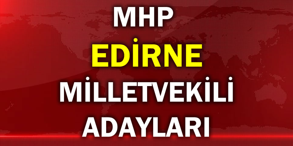 MİLLİYETÇİ HAREKET PARTİSİ EDİRNE MİLLETVEKİLİ ADAY LİSTESİ